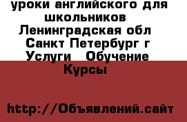 уроки английского для школьников - Ленинградская обл., Санкт-Петербург г. Услуги » Обучение. Курсы   